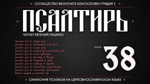 ПСАЛОМ 38 (церковнославянский текст). Читает Евгений Пацино.