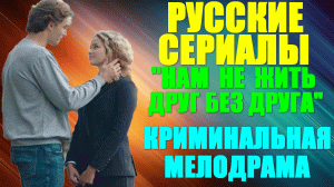 Русские сериалы-2023. Криминальная мелодрама: "Нам не жить друг без друга"