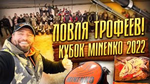 ЛОВЛЯ ТРОФЕЕВ!  КУБОК «MINENKO» 2022 !