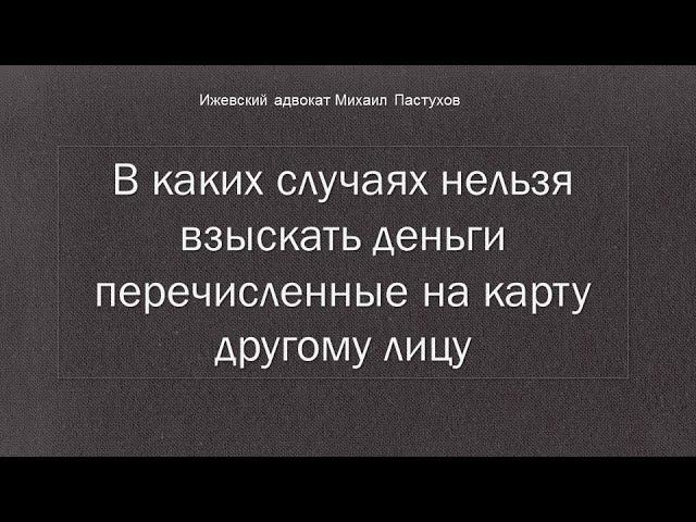 Иж Адвокат Пастухов.  В каких случаях нельзя взыскать деньги перечисленные на карту другому лицу