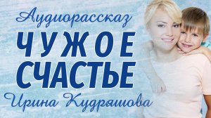 ЧУЖОЕ СЧАСТЬЕ.  Аудиорассказ.  Ирина Кудряшова
