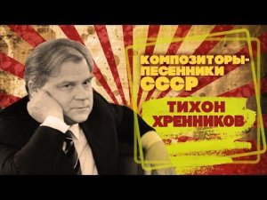 Тихон Хренников | Композитор-песенник СССР | Песни СССР