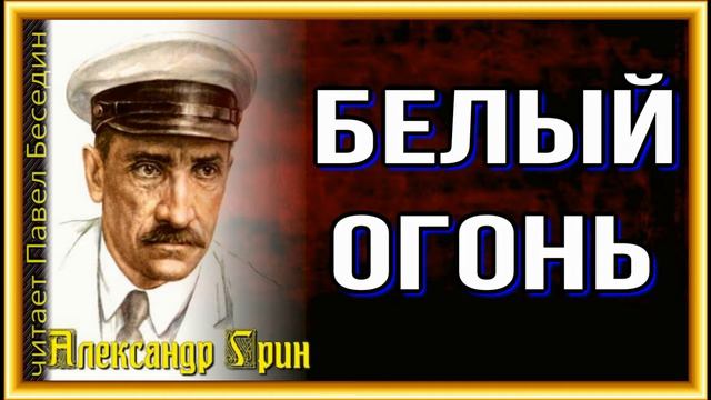 Белый огонь , Александр Грин , Русская Проза , читает Павел Беседин смотреть онлайн