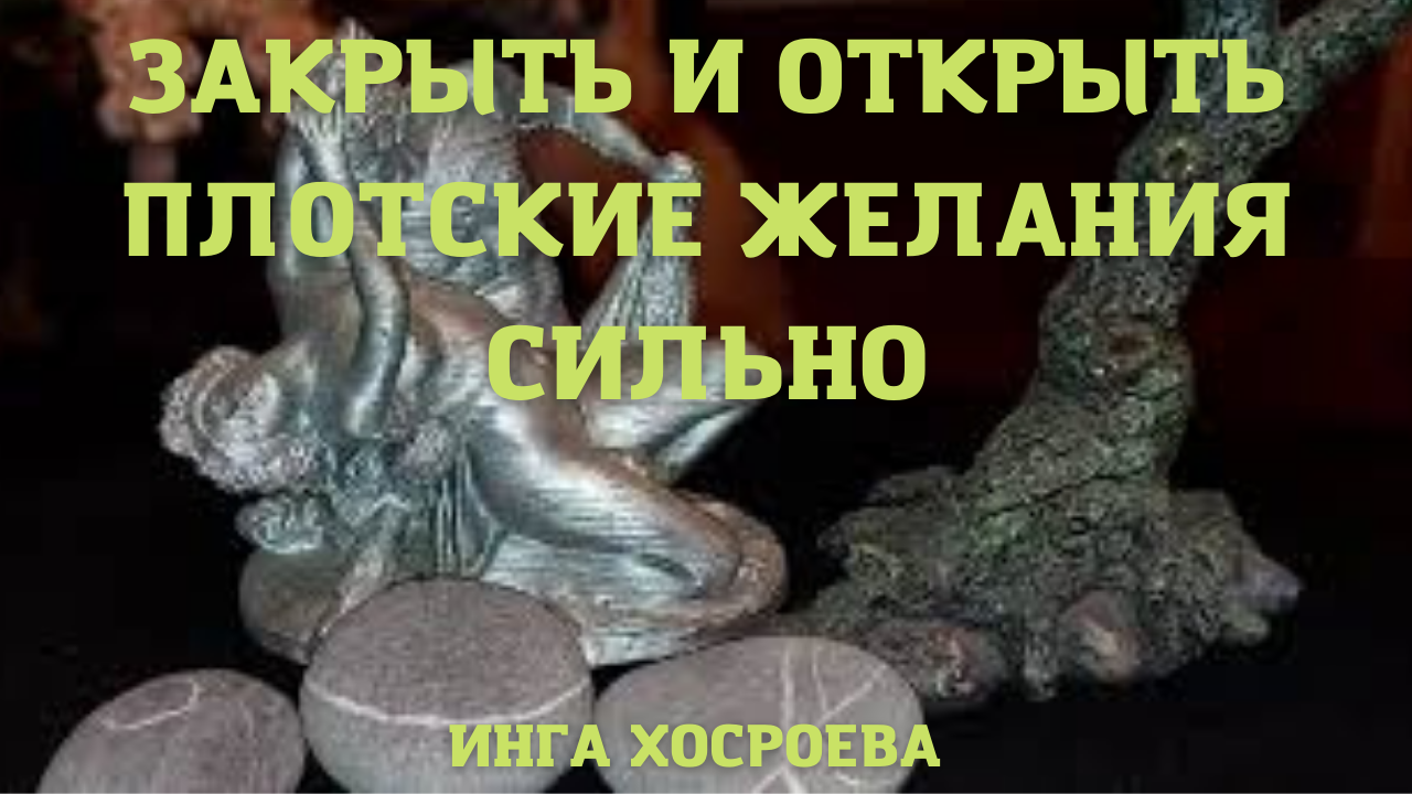 ЗАКРЫТЬ И ОТКРЫТЬ ПЛОТСКИЕ ЖЕЛАНИЯ. СИЛЬНО. ДЛЯ ВСЕХ. РИТУАЛЫ ИНГИ ХОСРОЕВОЙ.mp4 смотреть онлайн
