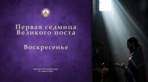Богослужения первой седмицы Великого Поста. Воскресенье