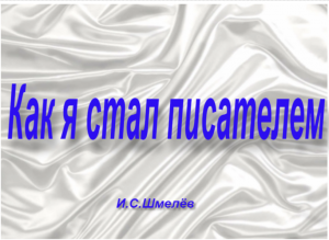 «Как я стал писателем» пересказ рассказа  Ивана Шмелева.