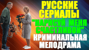Русские сериалы-2023. Ммелодрама: «Нарисуй меня счастливой»