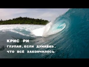 Крис Ри ( Глупая , если думаешь , что всё закончилось )☀️❤️