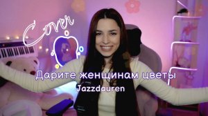 Jazzdauren - "Дарите женщинам цветы", поёт Ника Моисеева  Полная версия кавера!
