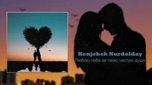 Kenjebek Nurdolday - Люблю тебя за твою чистую душу |Music|Музыка|Song|Песня