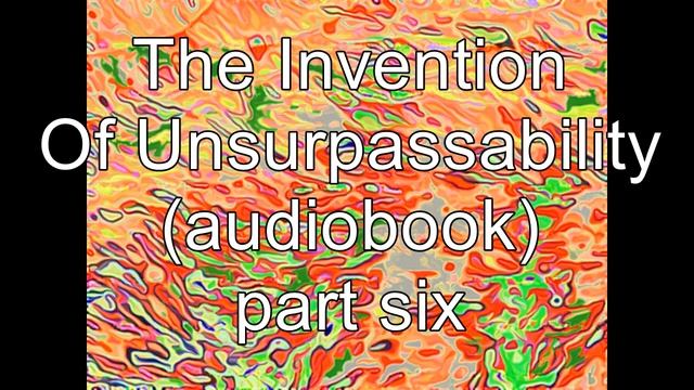 The Invention of Unsurpassability: part 6 (audiobook) смотреть онлайн