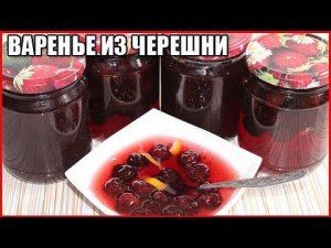 ВКУСНОЕ ВАРЕНЬЕ ИЗ ЧЕРЕШНИ с косточкой на зиму, рецепт с лимоном