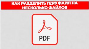 КАК РАЗДЕЛИТЬ ПДФ ФАЙЛ НА НЕСКОЛЬКО ФАЙЛОВ