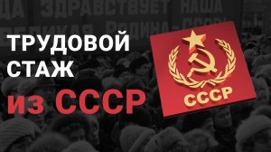 Как считают трудовой стаж из СССР? Как учитывается советский стаж для пенсии?