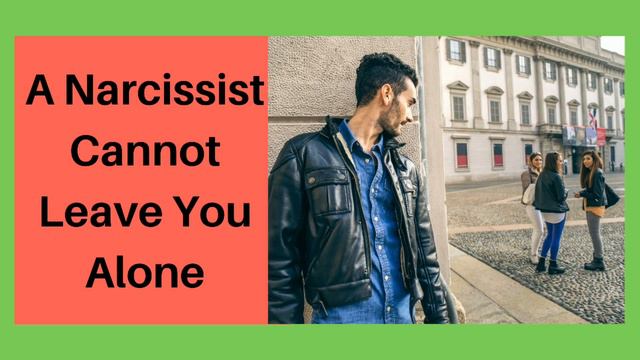 A Narcissist Cannot Leave You Alone!