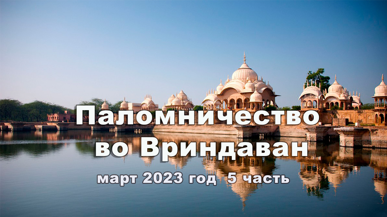 Паломничество во Вриндаван 5 часть Март 2023г.