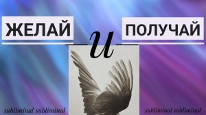 ЖЕЛАЙ И ПОЛУЧАЙ | саблиминал на исполнение желаний