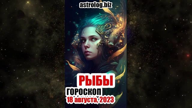 РЫБЫ - гороскоп на 18 августа, 2023