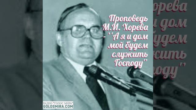 Проповедь М. И.  Хорева -  ''А я и дом мой будем служить Господу'' [Радио Голос Мира]
