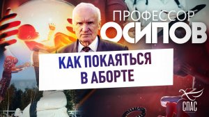 ПРОФЕССОР ОСИПОВ: КАК ПОКАЯТЬСЯ В АБОРТЕ