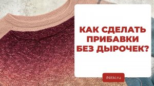 КАК СДЕЛАТЬ НЕЗАМЕТНЫЕ ПРИБАВКИ - способы незаметного прибавления петель на спицах без дырочек