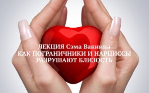 КАК ПОГРАНИЧНИКИ И НАРЦИССЫ РАЗРУШАЮТ БЛИЗОСТЬ / Сэм Вакнин