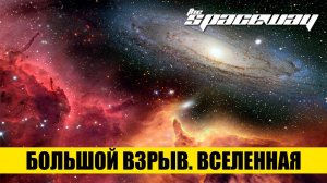 БОЛЬШОЙ ВЗРЫВ. ВСЕЛЕННАЯ