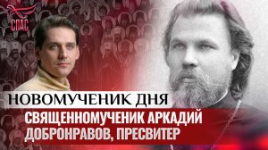 СВЯЩЕННОМУЧЕНИК АРКАДИЙ ДОБРОНРАВОВ, ПРЕСВИТЕР / НОВОМУЧЕНИК ДНЯ