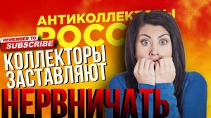 КОЛЛЕКТОРЫ ЗАСТАВЛЯЮТ НЕРВНИЧАТЬ
