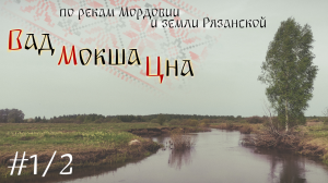 [1/2] Вад, Мокша, Цна. По рекам Мордовии и земли Рязанской.