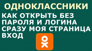 КАК ОТКРЫТЬ ОДНОКЛАССНИКИ БЕЗ ПАРОЛЯ И ЛОГИНА СРАЗУ МОЯ СТРАНИЦА ВХОД
