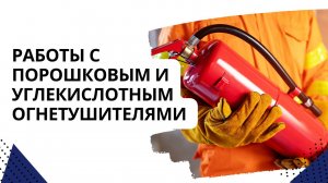 Работы с порошковым и углекислотным огнетушителями