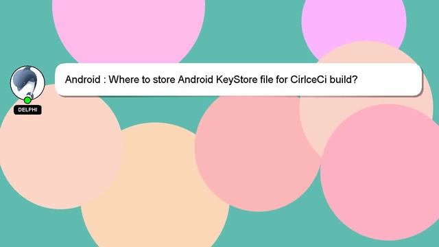 Android : Where to store Android KeyStore file for CirlceCi build? смотреть онлайн