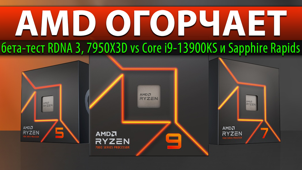 ?AMD ОГОРЧАЕТ: бета-тест RDNA 3, 7950X3D Vs Core I9-13900KS и Sapphire Rapids