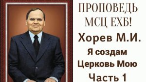 Проповедь МСЦ ЕХБ! Я создам Церковь Мою - 1 часть. ( Хорев М.И)