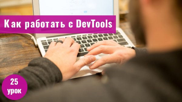 Курс Тестирование ПО с нуля. 25 урок. Как тестировщику работать в DevTools