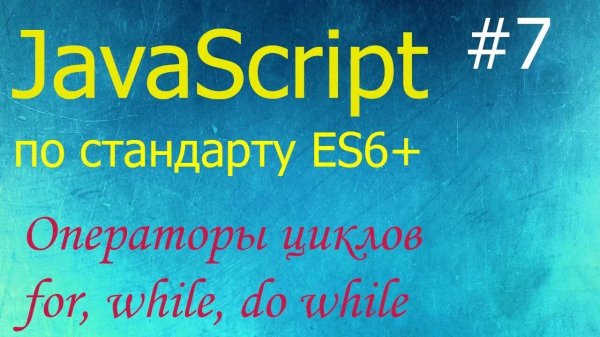 JavaScript #7: операторы циклов for, while, do while, операторы break и continue
