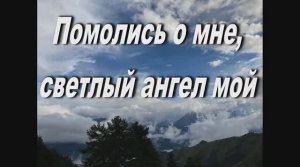 ПОМОЛИСЬ О МНЕ, СВЕТЛЫЙ АНГЕЛ МОЙ