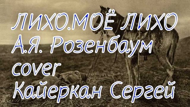 Кайеркан Сергей - ЛИХО МОЁ ЛИХО \ А.Я Розенбаум \ cover \ смотреть онлайн