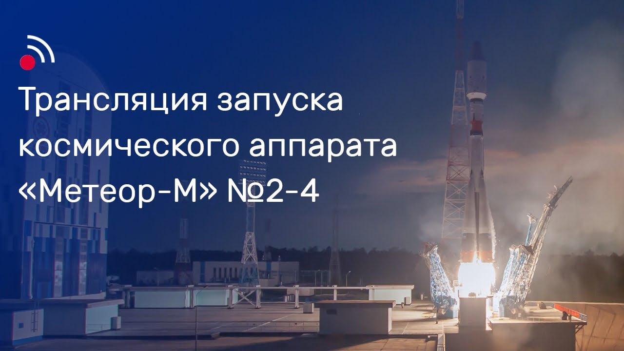 Трансляция запуска космического аппарата «Метеор-М» № 2-4 смотреть онлайн