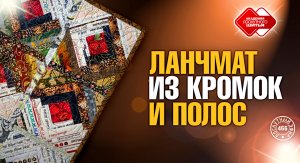 Лоскутный эфир 466. Новый ланчмат из кромок и полос. Секреты эффективной сборки