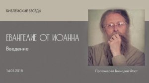Евангелие от Иоанна: Введение. Библейские беседы ведёт отец Геннадий Фаст. 14.01.2018 г.