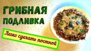 ГРИБНАЯ ПОДЛИВА на Сметане или Майонезе. ЛЕГКО СДЕЛАТЬ ПОСТНОЙ. ВКУСНАЯ и ПОСТНАЯ ПОДЛИВКА.