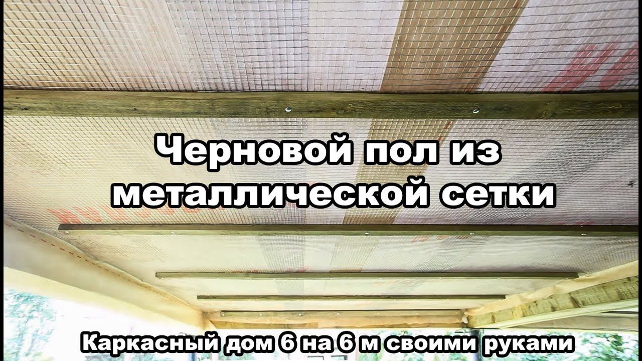 ч.9 Каркасный дом 6 на 6 своими руками  (черновой пол из металлической оцинкованной сетки)