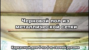 ч.9 Каркасный дом 6 на 6 своими руками  (черновой пол из металлической оцинкованной сетки)