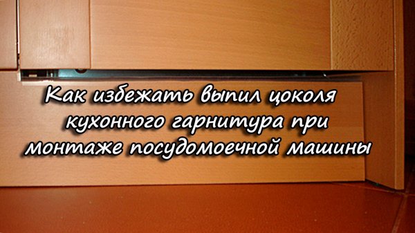 Как избежать выпил цоколя кухонного гарнитура при монтаже посудомоечной машины.