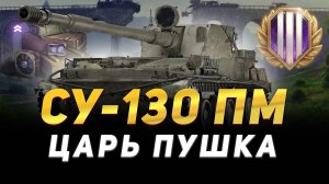 СУ-130ПМ - ЦАРЬ ПУШКА ● КАК ИГРАТЬ НА ЭТОЙ ПТ ● МИР ТАНКОВ