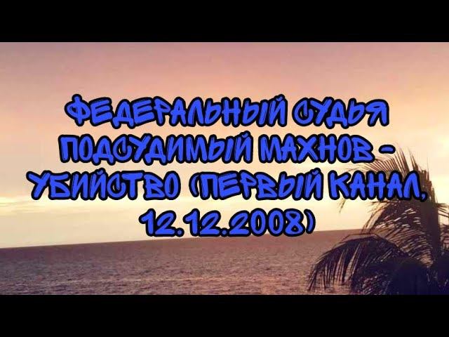 Федеральный судья. Подсудимый Махнов - убийство (Первый Канал, 12.12.2008) смотреть онлайн