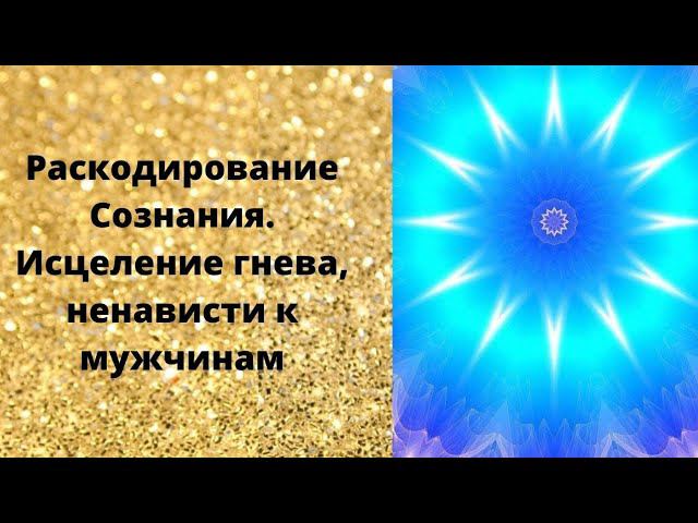 Раскодирование Сознания. Исцеление гнева, ненависти к мужчинам смотреть онлайн