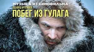ПОБЕГ ИЗ ГУЛАГА | Музыка из кинофильма, саундтрек | Эдуард Артемьев